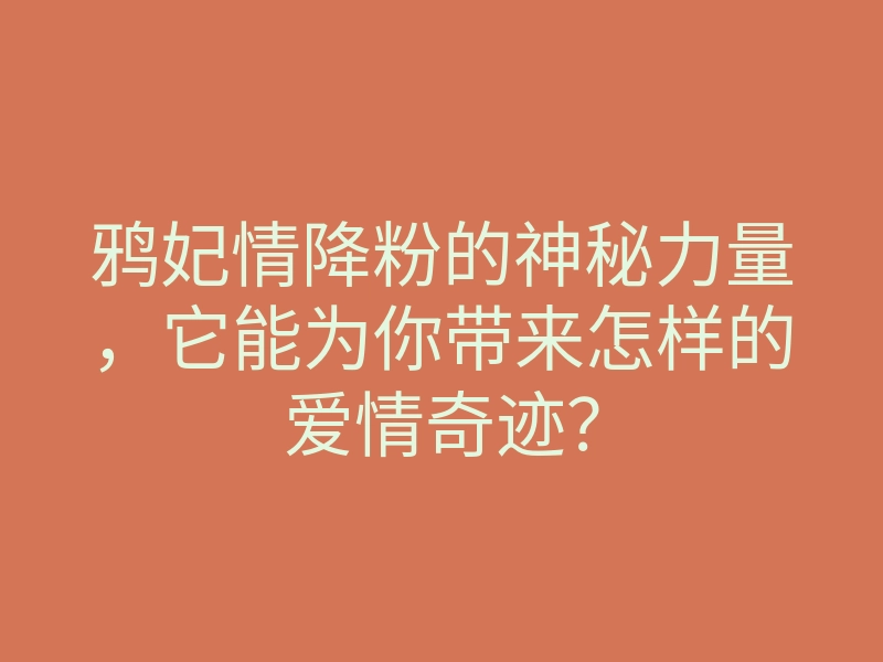 鸦妃情降粉的神秘力量,它能为你带来怎样的爱情奇迹?