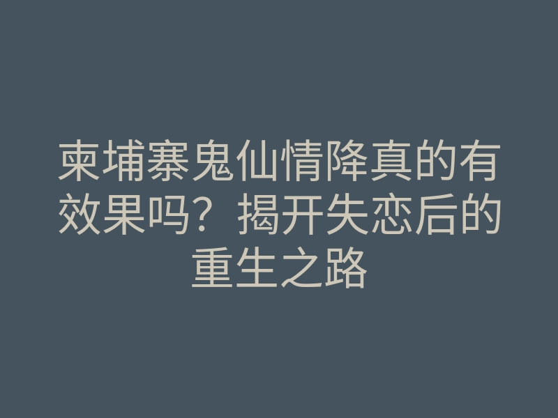 柬埔寨鬼仙情降真的有效果吗?揭开失恋后的重生之路