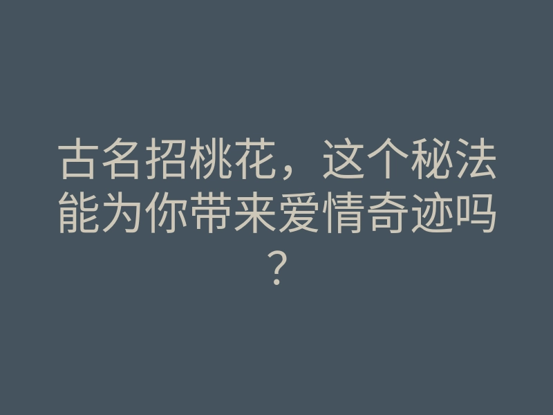 古名招桃花,这个秘法能为你带来爱情奇迹吗?
