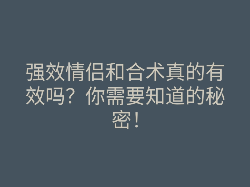 强效情侣和合术真的有效吗?你需要知道的秘密!