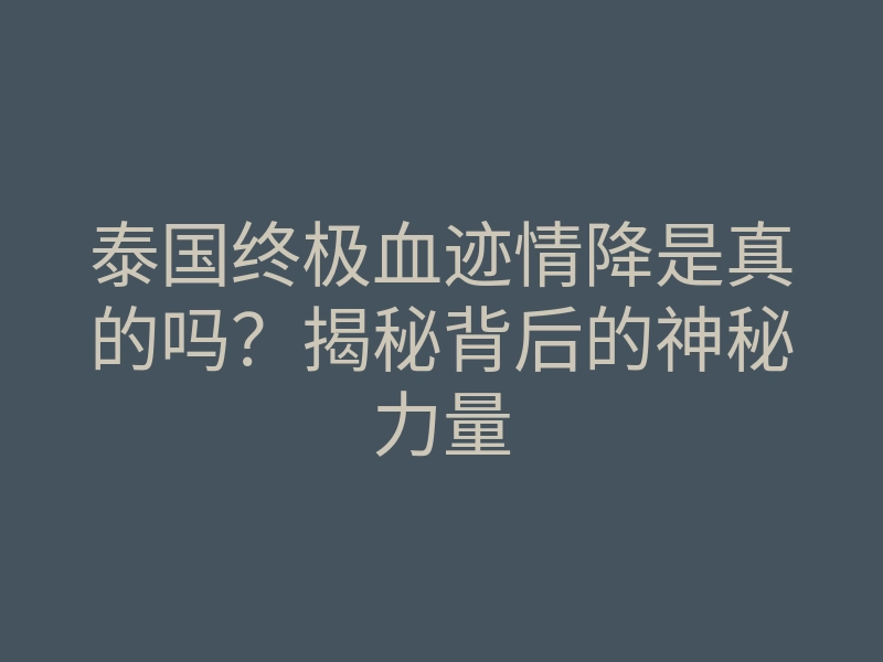 泰国终极血迹情降是真的吗?揭秘背后的神秘力量