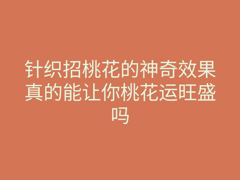 针织招桃花的神奇效果真的能让你桃花运旺盛吗
