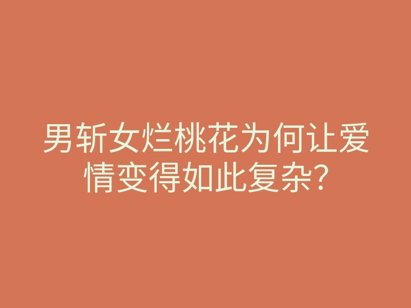 男斩女烂桃花为何让爱情变得如此复杂?