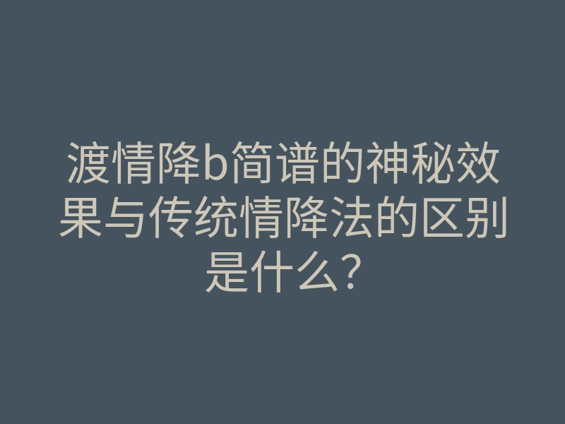 渡情降b简谱的神秘效果与传统情降法的区别是什么?