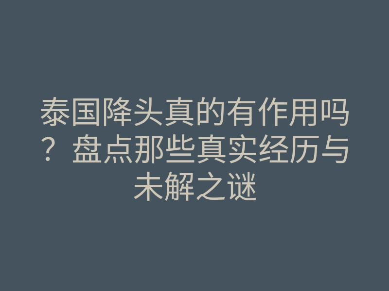 泰国降头真的有作用吗?盘点那些真实经历与未解之谜