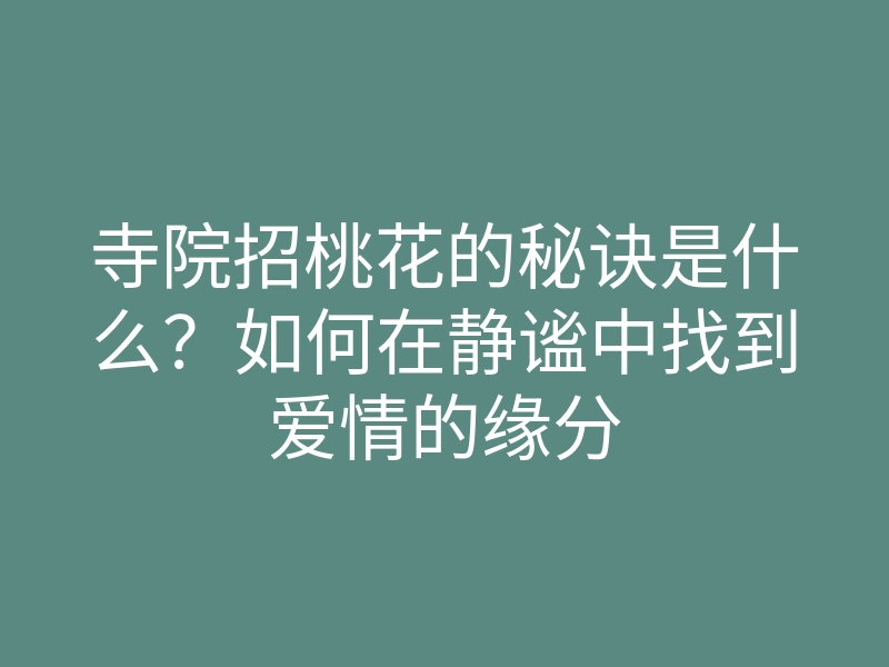 寺院招桃花的秘诀是什么?如何在静谧中找到爱情的缘分
