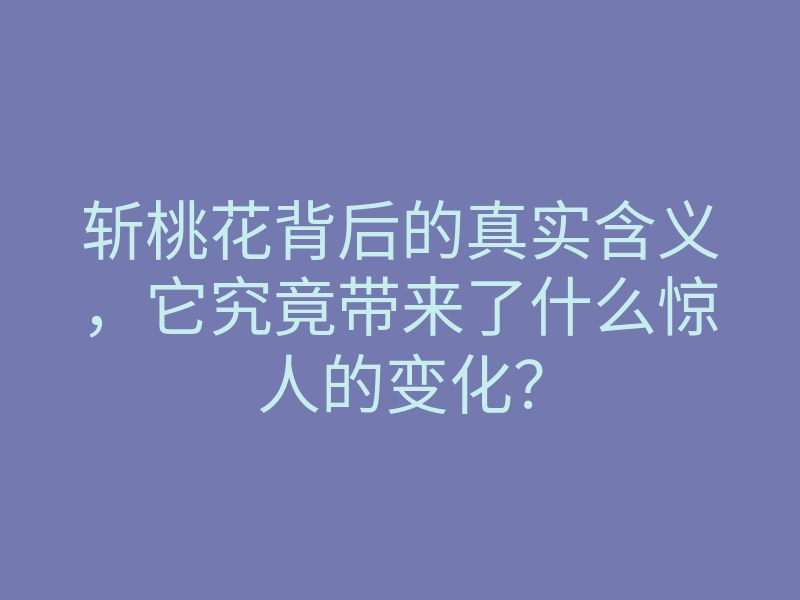 斩桃花背后的真实含义,它究竟带来了什么惊人的变化?