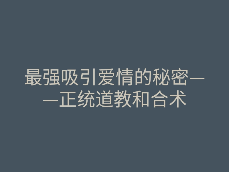 最强吸引爱情的秘密——正统道教和合术