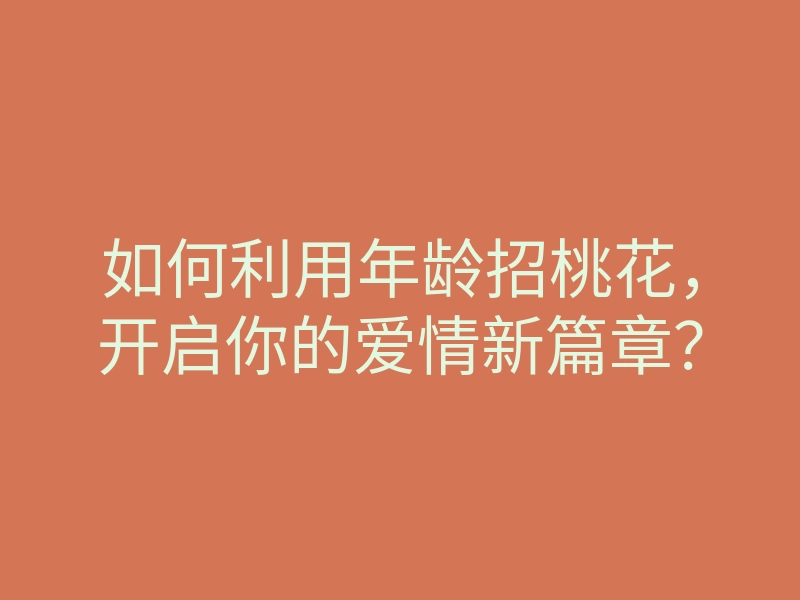 如何利用年龄招桃花,开启你的爱情新篇章?