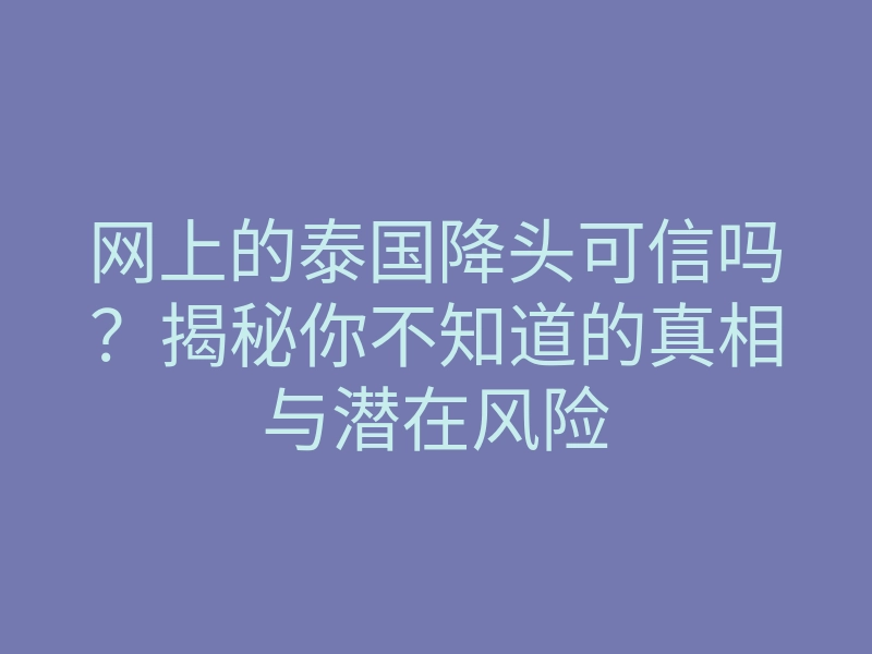 网上的泰国降头可信吗?揭秘你不知道的真相与潜在风险