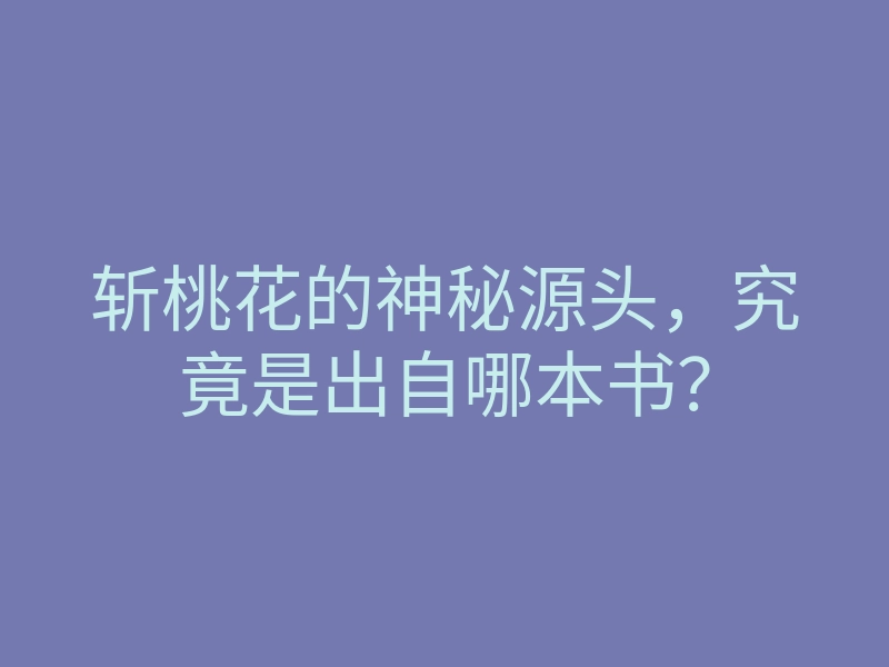 斩桃花的神秘源头,究竟是出自哪本书?