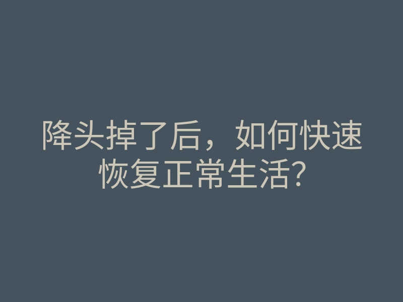降头掉了后,如何快速恢复正常生活?