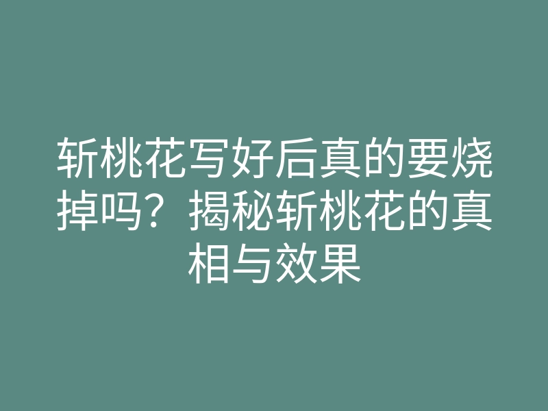 斩桃花写好后真的要烧掉吗?揭秘斩桃花的真相与效果