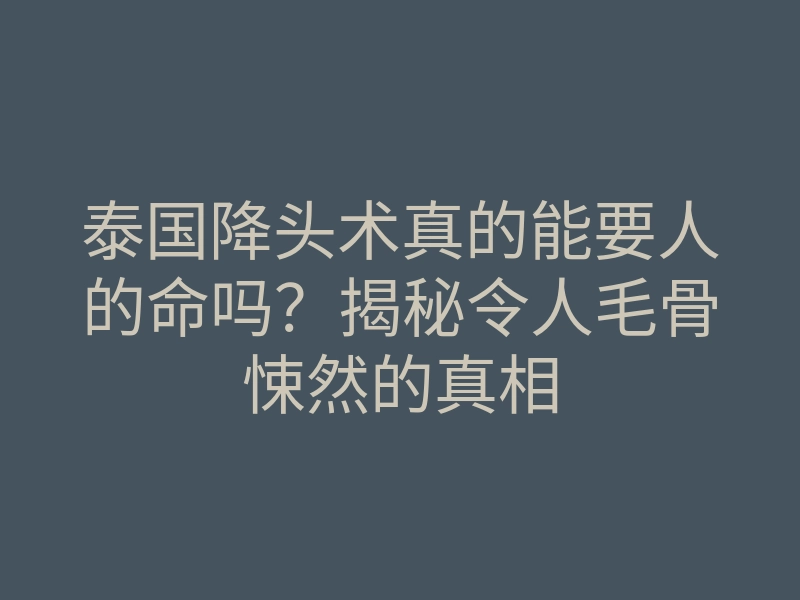 泰国降头术真的能要人的命吗?揭秘令人毛骨悚然的真相