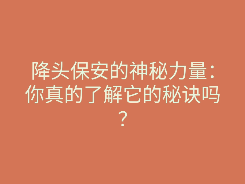 降头保安的神秘力量:你真的了解它的秘诀吗?