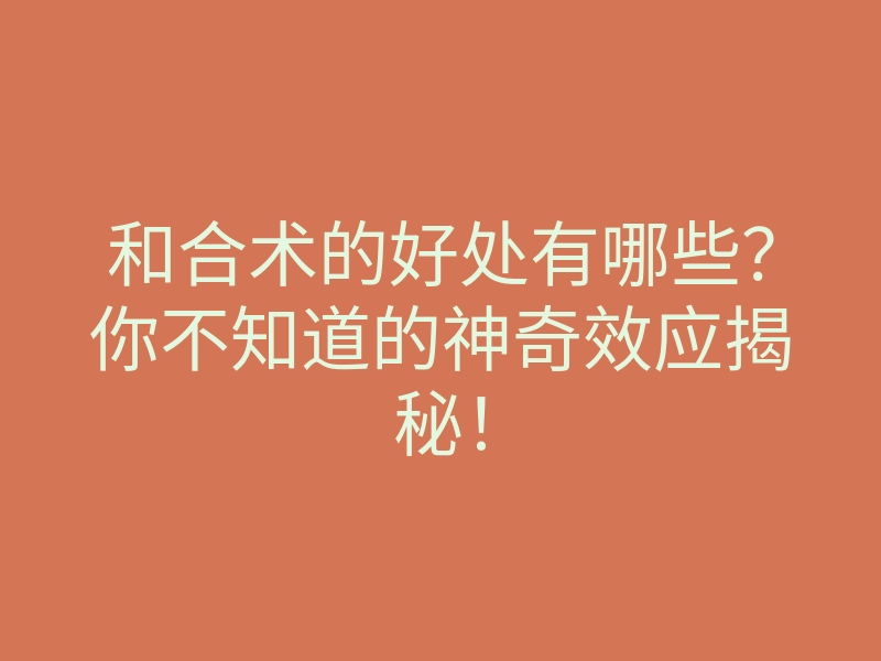 和合术的好处有哪些?你不知道的神奇效应揭秘!