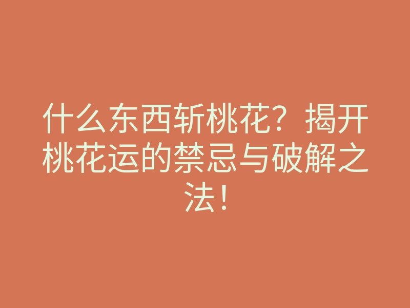 什么东西斩桃花?揭开桃花运的禁忌与破解之法!