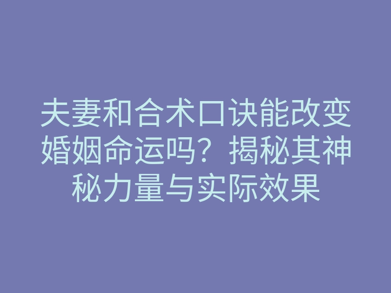 夫妻和合术口诀能改变婚姻命运吗?揭秘其神秘力量与实际效果
