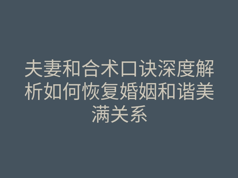 夫妻和合术口诀深度解析如何恢复婚姻和谐美满关系