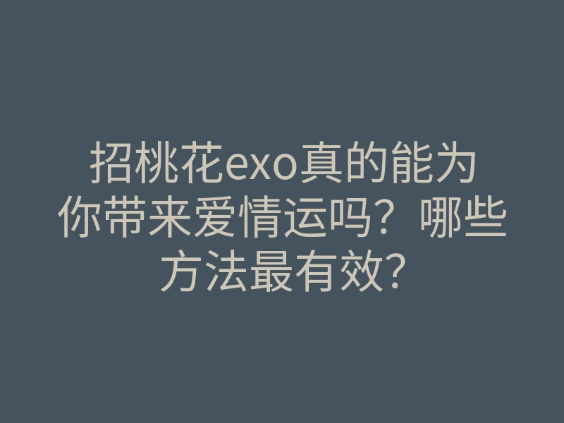 招桃花exo真的能为你带来爱情运吗?哪些方法最有效?