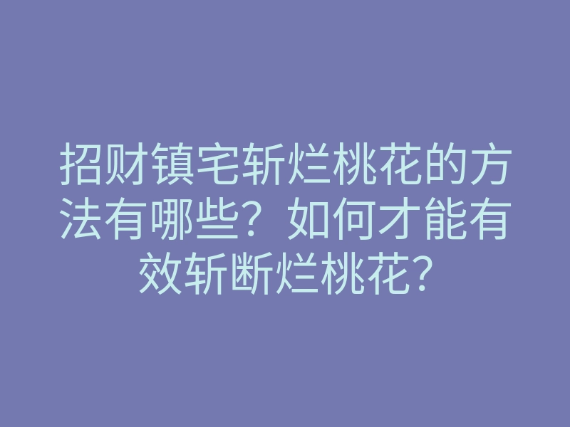 招财镇宅斩烂桃花的方法有哪些?如何才能有效斩断烂桃花?