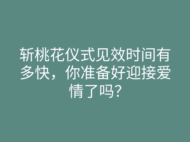 斩桃花仪式见效时间有多快，你准备好迎接爱情了吗？