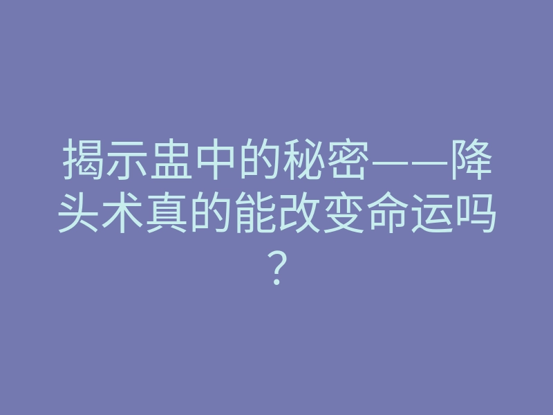 揭示盅中的秘密——降头术真的能改变命运吗?