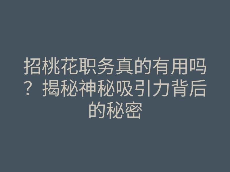 招桃花职务真的有用吗？揭秘神秘吸引力背后的秘密