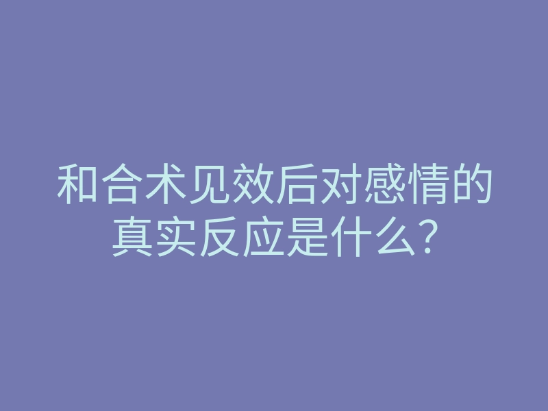 和合术见效后对感情的真实反应是什么?