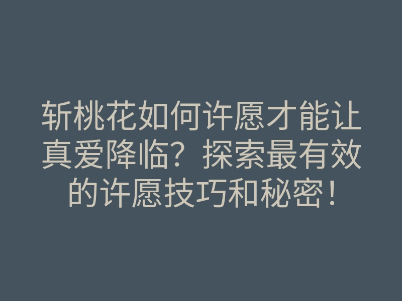 斩桃花如何许愿才能让真爱降临?探索最有效的许愿技巧和秘密!