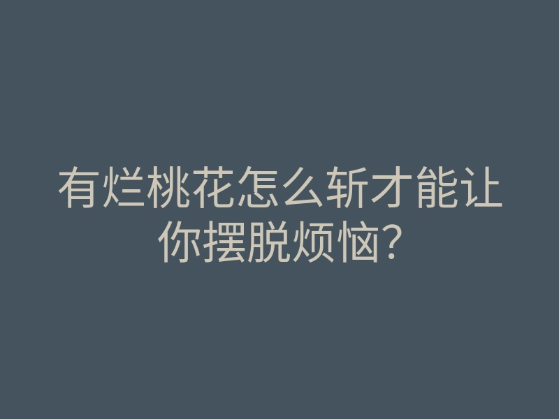 有烂桃花怎么斩才能让你摆脱烦恼?