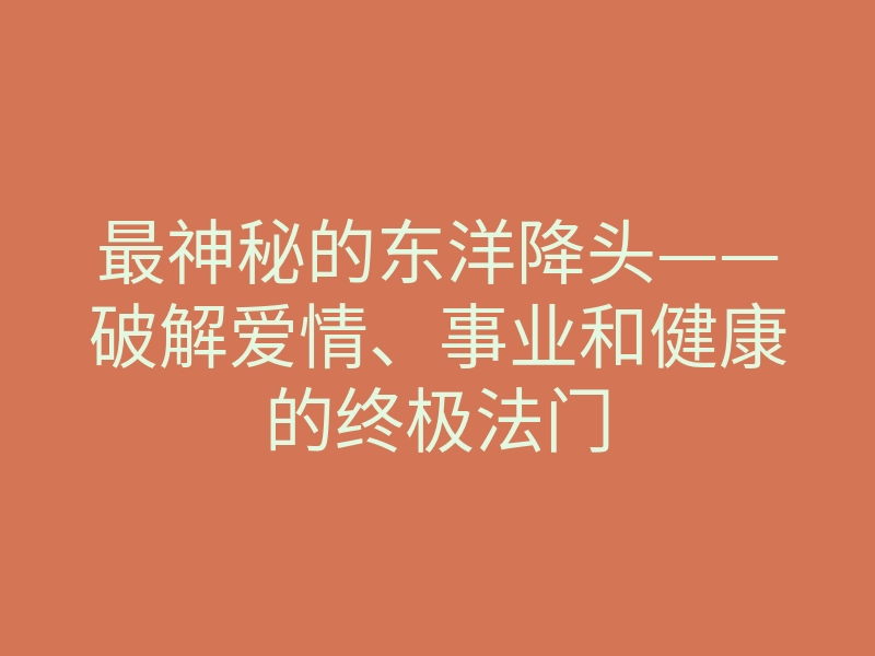 最神秘的东洋降头——破解爱情、事业和健康的终极法门