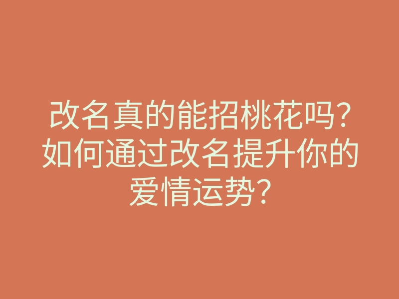 改名真的能招桃花吗?如何通过改名提升你的爱情运势?