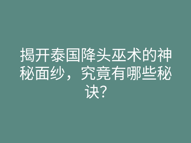 揭开泰国降头巫术的神秘面纱,究竟有哪些秘诀?