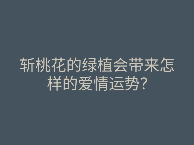 斩桃花的绿植会带来怎样的爱情运势?