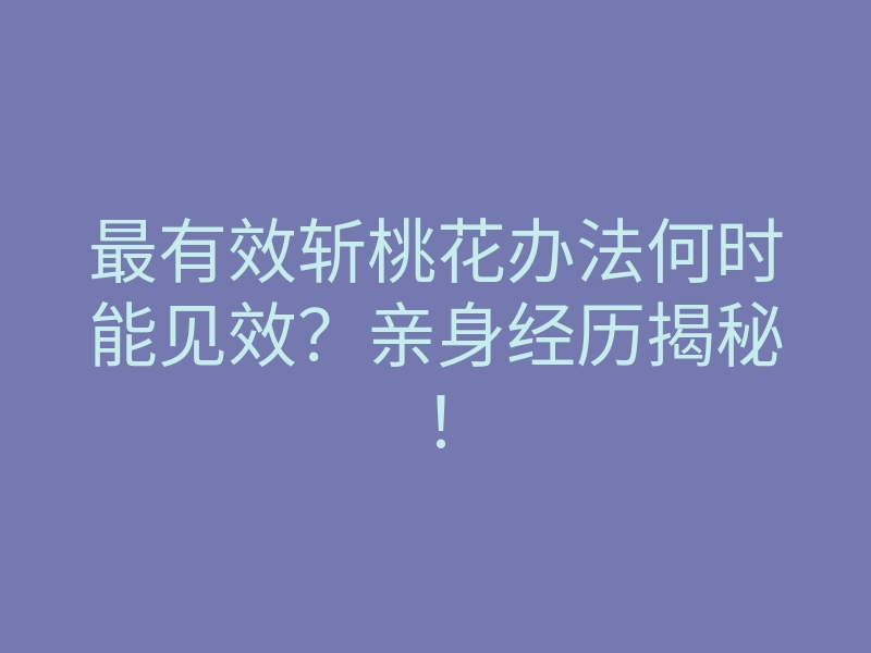 最有效斩桃花办法何时能见效？亲身经历揭秘！