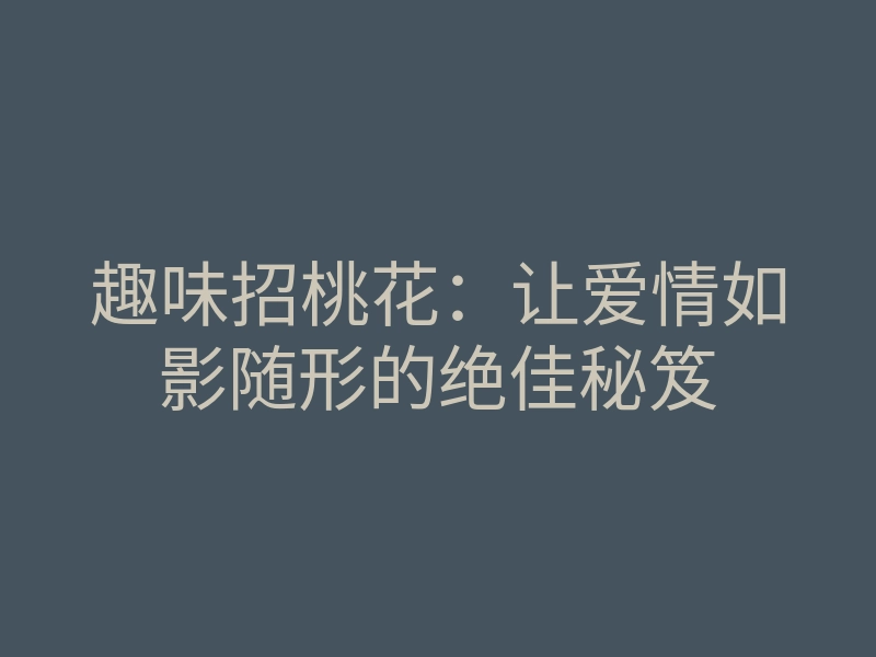 趣味招桃花：让爱情如影随形的绝佳秘笈