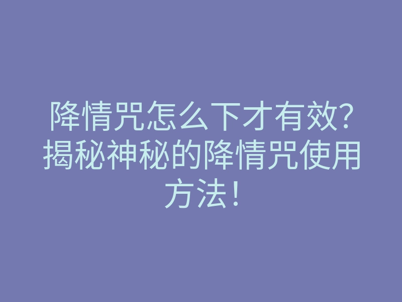 降情咒怎么下才有效?揭秘神秘的降情咒使用方法!