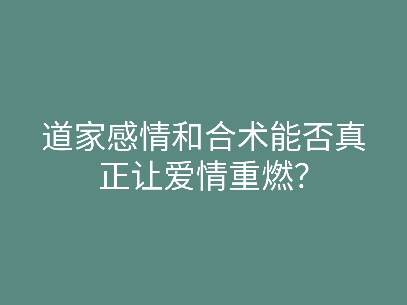 道家感情和合术能否真正让爱情重燃?