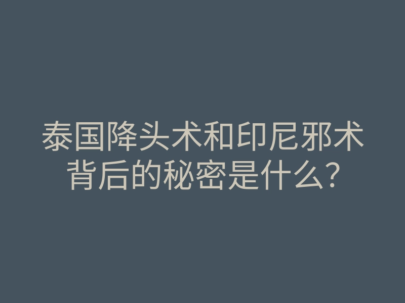 泰国降头术和印尼邪术背后的秘密是什么?