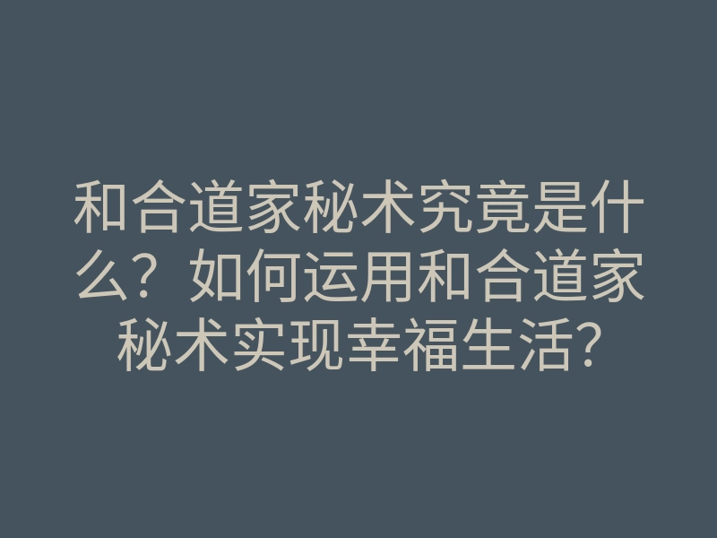 和合道家秘术究竟是什么?如何运用和合道家秘术实现幸福生活?