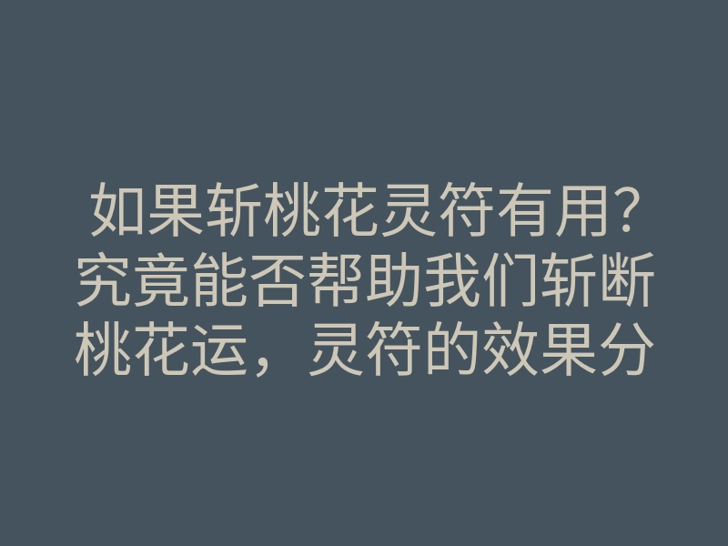 如果斩桃花灵符有用?究竟能否帮助我们斩断桃花运,灵符的效果分析