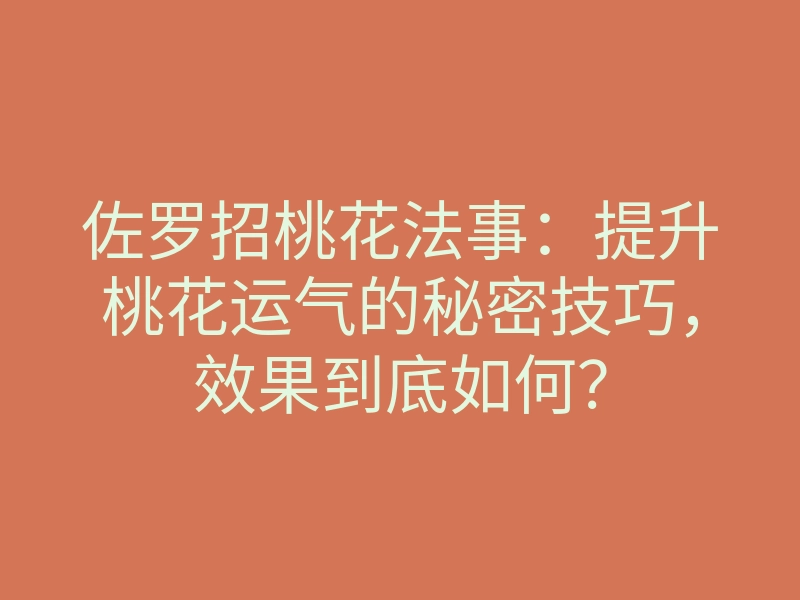 佐罗招桃花法事：提升桃花运气的秘密技巧，效果到底如何？