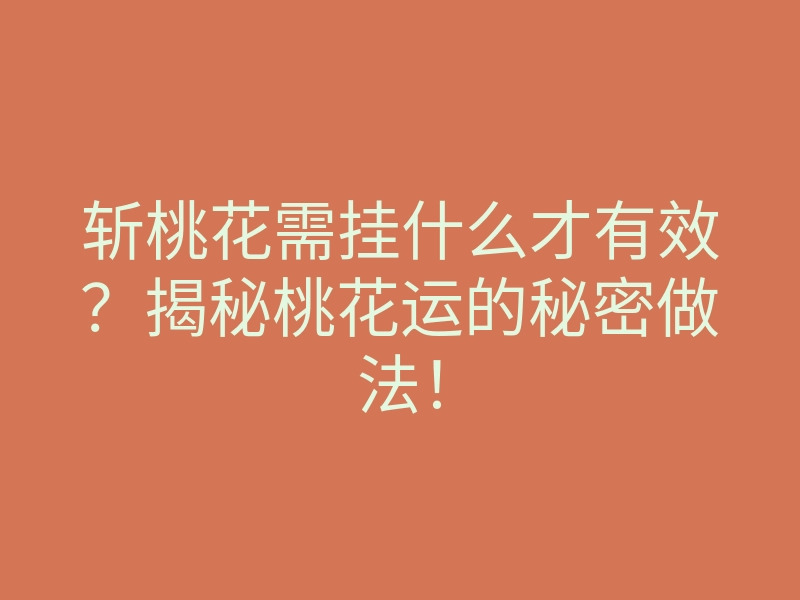 斩桃花需挂什么才有效?揭秘桃花运的秘密做法!