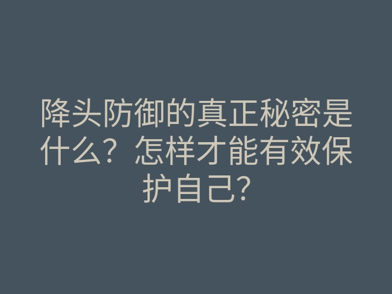 降头防御的真正秘密是什么?怎样才能有效保护自己?