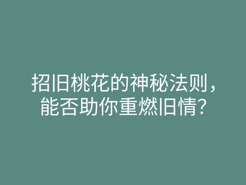 招旧桃花的神秘法则,能否助你重燃旧情?