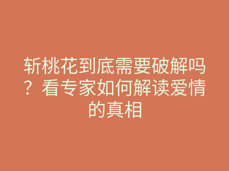 斩桃花到底需要破解吗?看专家如何解读爱情的真相