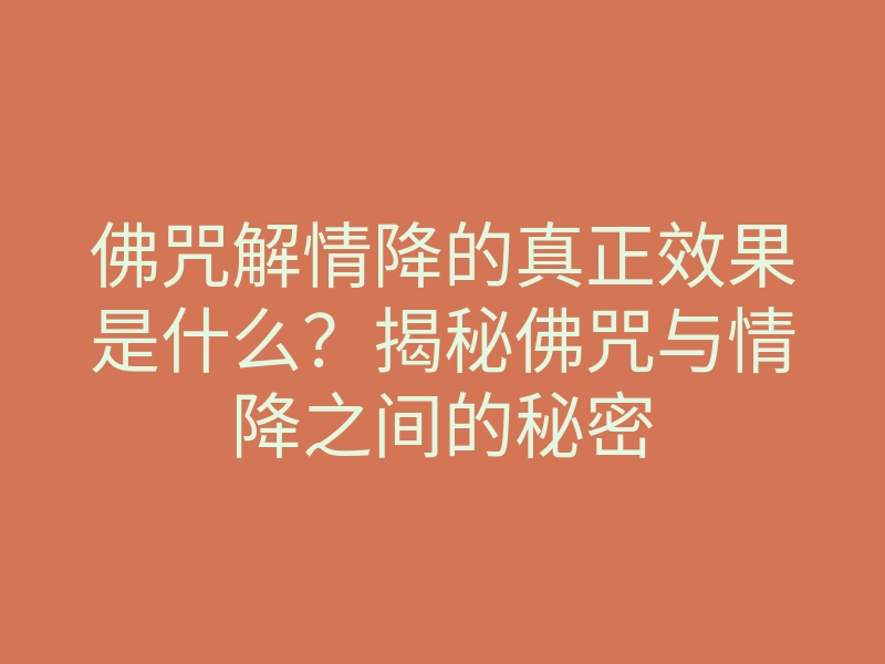 佛咒解情降的真正效果是什么?揭秘佛咒与情降之间的秘密