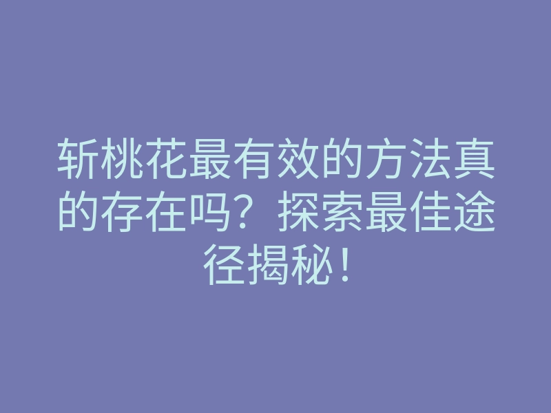 斩桃花最有效的方法真的存在吗?探索最佳途径揭秘!