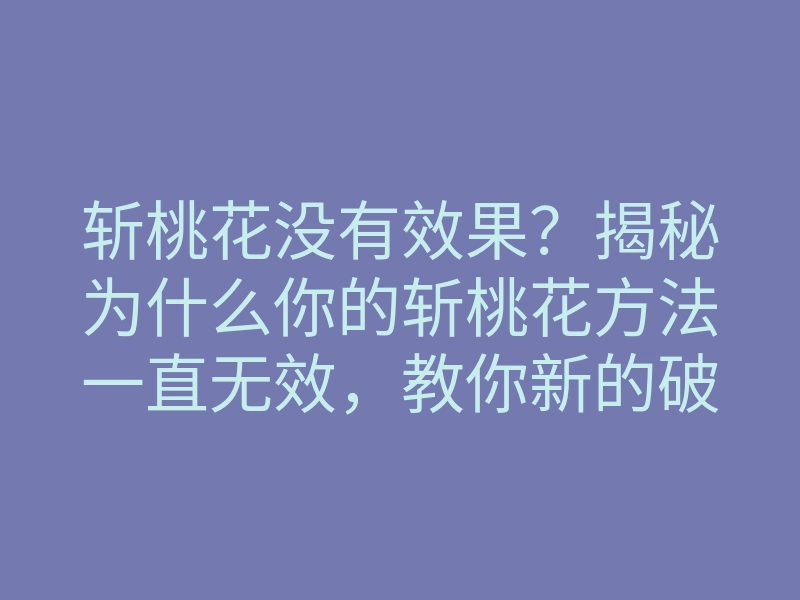 斩桃花没有效果?揭秘为什么你的斩桃花方法一直无效,教你新的破解技巧